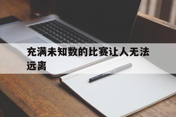 充满未知数的比赛让人无法远离的简单介绍
